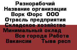 Разнорабочий › Название организации ­ Ворк Форс, ООО › Отрасль предприятия ­ Складское хозяйство › Минимальный оклад ­ 27 000 - Все города Работа » Вакансии   . Тыва респ.